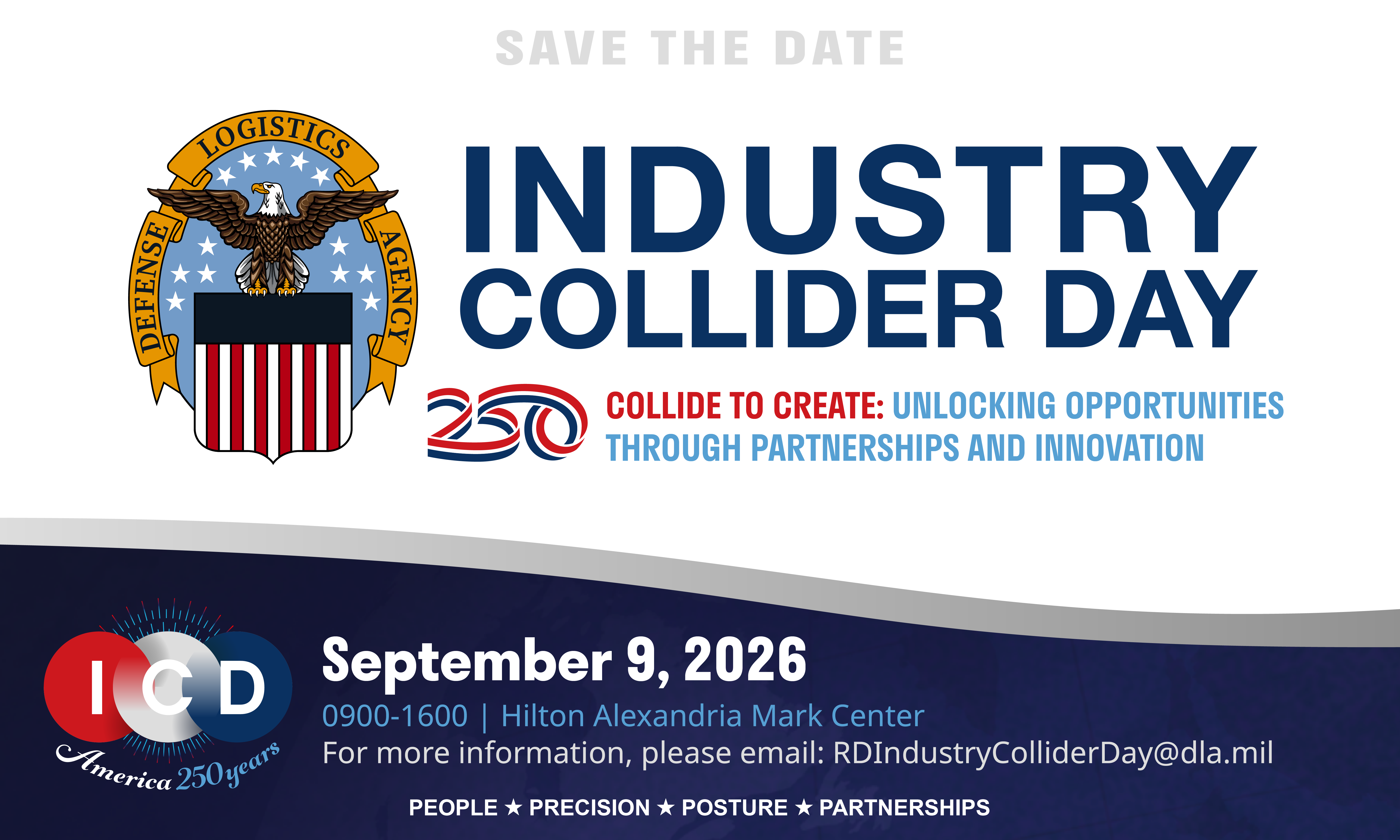 250 Industry Collider Day (ICD) Collide to Create: Unlocking Opportunities Through Partnerships and Innovation September 9, 2026 0900-1600 Location TBD For more information, please email RDIndustryColliderDay@dla.mil